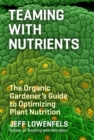 Image for Teaming with nutrients  : the organic gardener&#39;s guide to plant nutrition