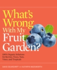 Image for What&#39;s wrong with my fruit garden?  : 100% organic solutions for berries, trees, nuts, vines, and tropicals