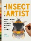 Image for The Insect Artist : How to Observe, Draw, and Paint Butterflies, Bees, and More