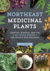 Image for Northeast medicinal plants  : identify, harvest, and use 111 wild herbs for health and wellness