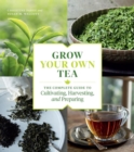 Image for Grow your own tea  : the complete guide to cultivating, harvesting, and preparing