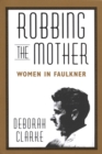 Image for Robbing The Mother: Women in Faulkner