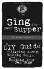 Image for Sing For Your Supper : A DIY Guide to Playing Music, Writing Songs, and Booking Your Own Gigs