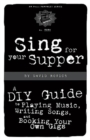 Image for Sing For Your Supper : A DIY Guide to Playing Music, Writing Songs and Booking Your Own Gigs