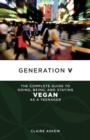 Image for Generation v: the complete guide to going, being, and staying vegan as a teenager
