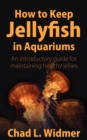 Image for How to Keep Jellyfish in Aquariums : An Introductory Guide for Maintaining Healthy Jellies