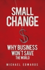 Image for Small change: why business won&#39;t save the world