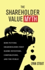 Image for The Shareholder Value Myth: How Putting Shareholders First Harms Investors, Corporations, and the Public