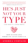 Image for He&#39;s Just Not Your Type (And That&#39;s A Good Thing): How to Find Love Where You Least Expect It