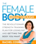 Image for The female body breakthrough: the revolutionary plan for losing fat, empowering your mind, and getting the body you want