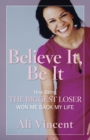 Image for Believe it, be it  : how being the biggest loser won me back my life