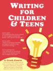 Image for Writing for Children and Teens : A Crash Course (How to Write, Edit, and Publish a Kid&#39;s or Teen Book with Children&#39;s Book Publishers)