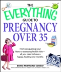 Image for The everything guide to pregnancy over 35: from conquering your fears to assessing health risks, all you need to have a happy, healthy nine months