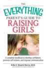 Image for The everything parent&#39;s guide to raising girls: a complete handbook to develop confidence, promote self-esteem, and improve communication