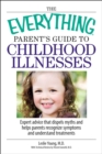 Image for The everything parent&#39;s guide to childhood illnesses: expert advice that dispels myths and helps parents recognize symptoms and understand treatments