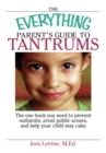 Image for The everything parent&#39;s guide to tantrums: the only book you need to prevent outbursts, avoid public scenes, and help your child stay calm