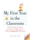 Image for My First Year in the Classroom : 50 Stories That Celebrate the Good, the Bad, and the Most Unforgettable Moments