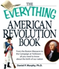 Image for The Everything American Revolution Book: From the Boston Massacre to the Campaign at Yorktown - All You Need to Know About the Birth of Our Nation