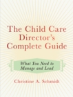 Image for The child care director&#39;s complete guide: what you need to manage and lead