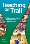 Image for Teaching Off Trail: My Classroom&#39;s Nature Transformation Through Play