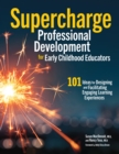 Image for Supercharge Professional Development for Early Childhood Educators: 101 Ideas for Designing and Facilitating Engaging Learning Experiences