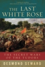 Image for The Last White Rose: The Secret Wars of the Tudors