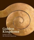 Image for Golden kingdoms  : luxury arts in the ancient Americas