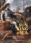 Image for The Sun King at Sea: Maritime Art and Galley Slavery in Louis XIV&#39;s France