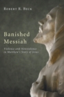 Image for Banished Messiah : Violence and Nonviolence in Matthew&#39;s Story of Jesus