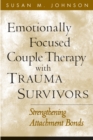 Image for Emotionally focused couple therapy with trauma survivors: strengthening attachment bonds