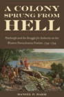 Image for A Colony Sprung from Hell : Pittsburgh and the Struggle for Authority on the western Pennsylvania Frontier, 1744-1794