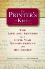 Image for The printer&#39;s kiss  : the life and letters of a Civil War newspaperman and his family