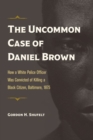 Image for The Uncommon Case of Daniel Brown : How a White Police Officer Was Convicted of Killing a Black Citizen, Baltimore, 1875