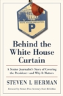 Image for Behind the White House Curtain : A Senior Journalist&#39;s Story of Covering the President-and Why It Matters