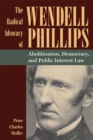 Image for The Radical Advocacy of Wendell Phillips : Abolitionism, Democracy, and Public Interest Law