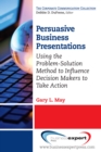 Image for Persuasive business presentations: using the problem-solution method to influence decision makers to take action
