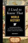 Image for I Used to Know That: World History: Intriguing Facts About the World&#39;s Greatest Empires, Leader&#39;s, Cultures and Conflicts