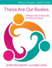 Image for These Are Our Bodies, Middle School Leader Guide : Talking Faith &amp; Sexuality at Church &amp; Home