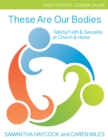 Image for These Are Our Bodies, High School Leader Guide : Talking Faith &amp; Sexuality at Church &amp; Home (High School Leader Guide)