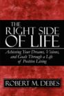 Image for The Right Side of Life : Achieving Your Dreams, Visions, and Goals Through a Life of Positive Living