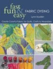 Image for Fast, fun &amp; easy fabric dyeing: create colorful fabric for quilts, crafts &amp; wearables