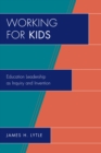 Image for Working for Kids: Educational Leadership as Inquiry and Invention