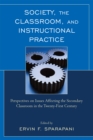 Image for Society, the Classroom, and Instructional Practice : Perspectives on Issues Affecting the Secondary Classroom in the 21st Century