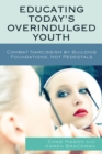 Image for Educating Today&#39;s Overindulged Youth : Combat Narcissism by Building Foundations, Not Pedestals