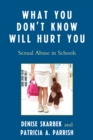 Image for What You Don&#39;t Know Will Hurt You : Sexual Abuse in Schools