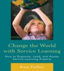 Image for Change the World with Service Learning : How to Create, Lead, and Assess Service Learning Projects