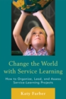 Image for Change the World with Service Learning: How to Create, Lead, and Assess Service Learning Projects
