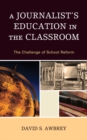 Image for A journalist&#39;s education in the classroom: the challenge of school reform
