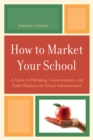 Image for How to Market Your School : A Guide to Marketing, Communication, and Public Relations for School Administrators