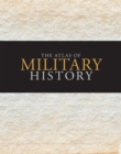 Image for The Atlas of Military History: An Around-the-World Survey of Warfare Through the Ages